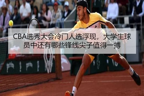 CBA选秀大会冷门人选浮现，大学生球员中还有哪些锋线尖子值得一搏